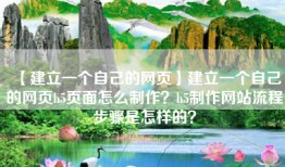 【建立一个自己的网页】建立一个自己的网页h5页面怎么制作？h5制作网站流程步骤是怎样的？