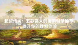 超越传统：五款强大的搜索引擎推荐，提升你的搜索体验