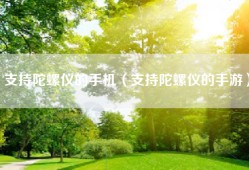 支持陀螺仪的手机（支持陀螺仪的手游）
