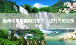 如何使用百度时间因子，提升网页收录速度