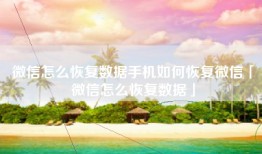 微信怎么恢复数据手机如何恢复微信「微信怎么恢复数据」