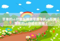 苹果的nfc功能在哪里苹果手机nfc在哪「苹果的nfc功能在哪里」