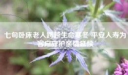 七旬卧床老人跨越生命寒冬 平安人寿为客户守护亲情延续