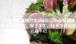3月份百度继续打击AI站点，360却紧急推出AI智能搜索，帮了大忙，让不少老站长兴奋不已