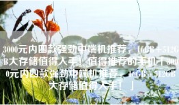 3000元内四款强劲中端机推荐，16GB+512GB大存储值得入手！值得推荐的手机「3000元内四款强劲中端机推荐，16GB+512GB大存储值得入手！」