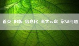 首页  旧版  信息化  浙大云盘  常见问题