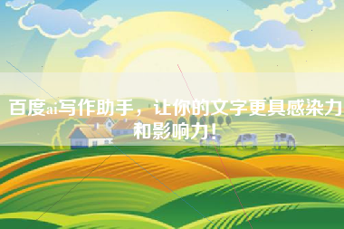 百度ai写作助手，让你的文字更具感染力和影响力！