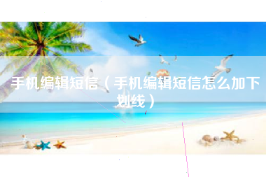 手机编辑短信（手机编辑短信怎么加下划线）