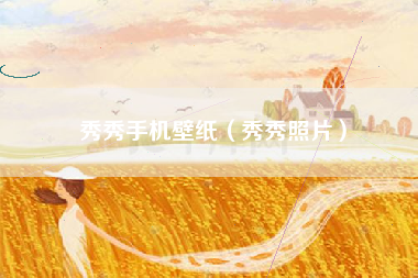 秀秀手机壁纸（秀秀照片）