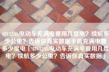 48V32Ah电动车充满电要用几度电？续航多少公里？告诉你真实数据手机充满电要多少度电「48V32Ah电动车充满电要用几度电？续航多少公里？告诉你真实数据」