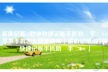鲨鱼记账-3秒钟快速记账手机助‪手‬4+苹果手机怎么快速截屏「鲨鱼记账-3秒钟快速记账手机助‪手‬4+」
